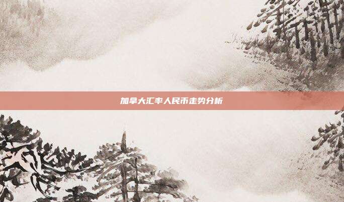加拿大汇率人民币走势分析