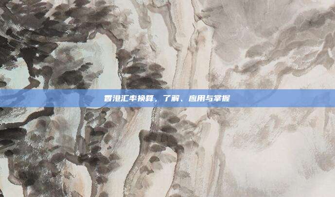 香港汇率换算,了解、应用与掌握