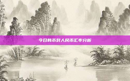 今日韩币对人民币汇率分析