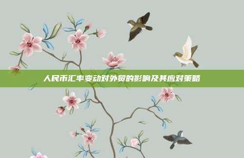 人民币汇率变动对外贸的影响及其应对策略