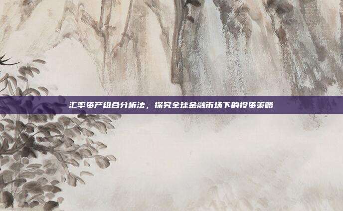 汇率资产组合分析法,探究全球金融市场下的投资策略
