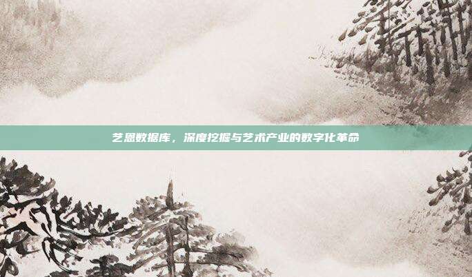 艺恩数据库,深度挖掘与艺术产业的数字化革命