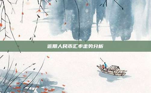 近期人民币汇率走势分析