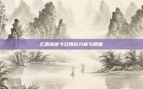 汇鑫嘉德今日股价分析与展望