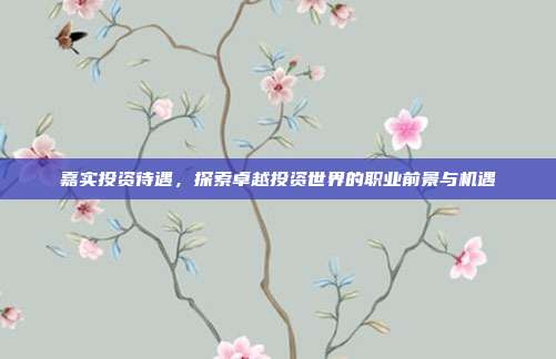 嘉实投资待遇,探索卓越投资世界的职业前景与机遇