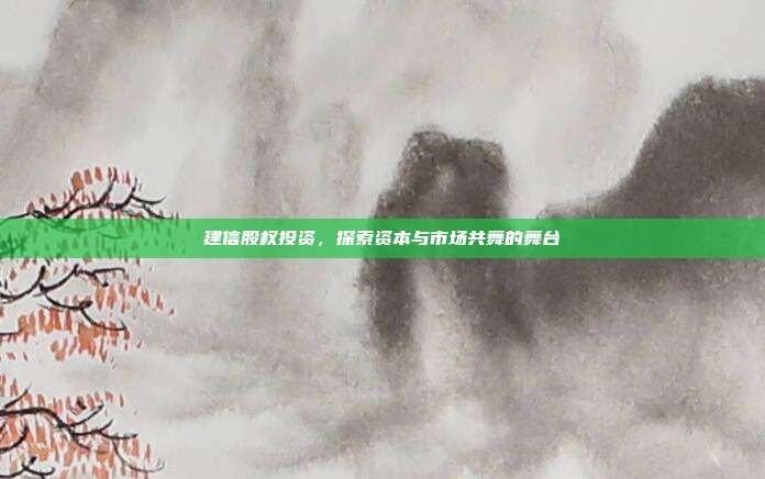 建信股权投资,探索资本与市场共舞的舞台