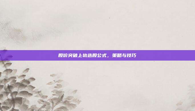 股价突破上轨选股公式,策略与技巧