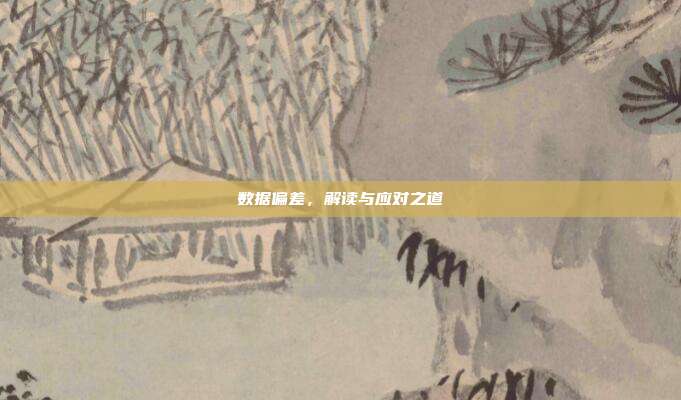 数据偏差,解读与应对之道