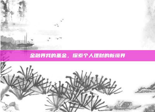 金融界我的基金,探索个人理财的新境界