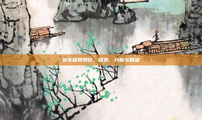 远东租赁股价,探索、分析与展望