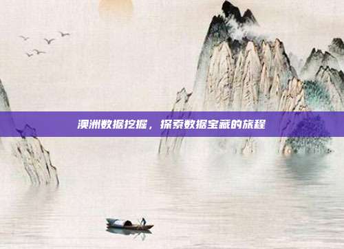 澳洲数据挖掘,探索数据宝藏的旅程