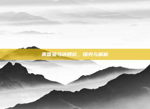 美国亚马逊股价,探究与解析