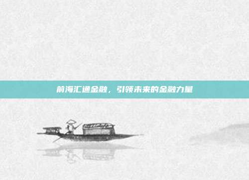 前海汇通金融,引领未来的金融力量