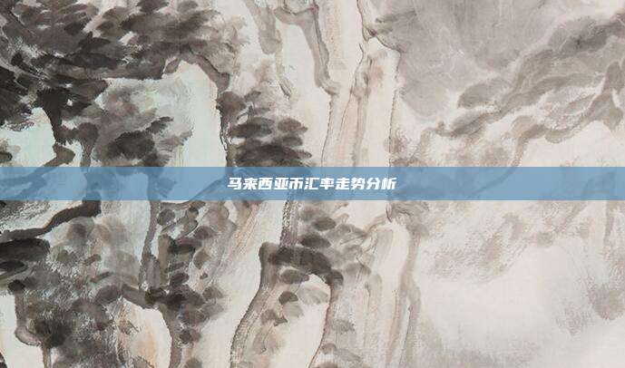 马来西亚币汇率走势分析