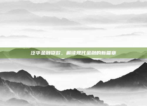 泛华金融贷款,解读现代金融的新篇章