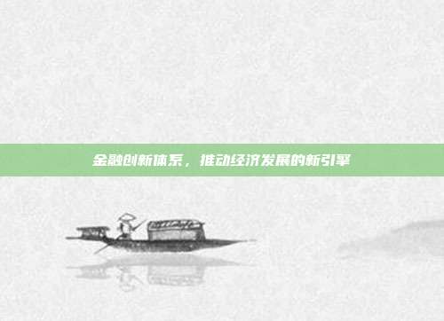 金融创新体系,推动经济发展的新引擎