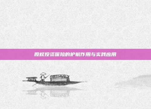 股权投资保险的护航作用与实践应用