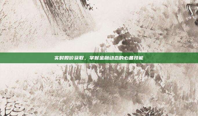 实时股价获取,掌握金融动态的必备技能