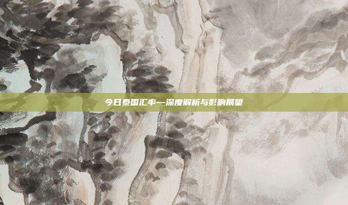 今日泰国汇率—深度解析与影响展望