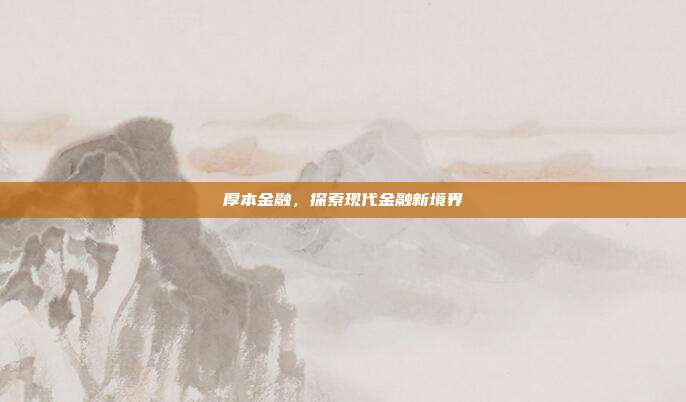 厚本金融,探索现代金融新境界