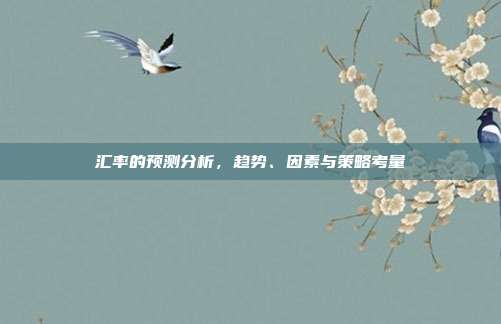 汇率的预测分析,趋势、因素与策略考量