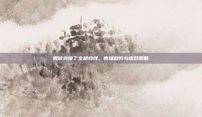股价突破了全部均线,市场趋势与应对策略