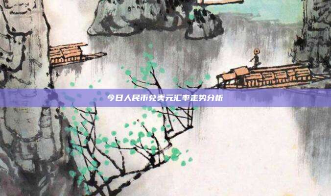 今日人民币兑美元汇率走势分析