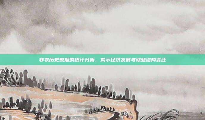 非农历史数据的统计分析,揭示经济发展与就业结构变迁