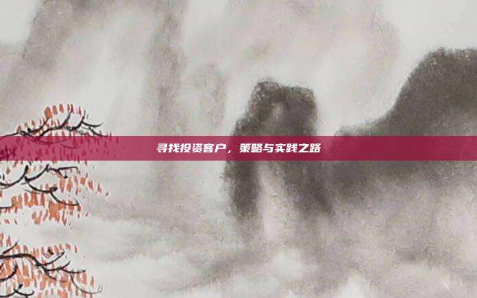 寻找投资客户,策略与实践之路