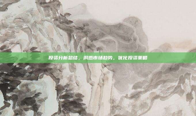 投资分析总结,洞悉市场趋势,优化投资策略