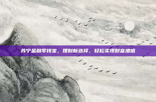 苏宁金融零钱宝,理财新选择,轻松实现财富增值