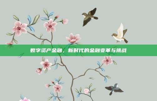 数字资产金融,新时代的金融变革与挑战