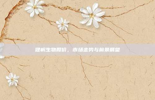健帆生物股价,市场走势与前景展望