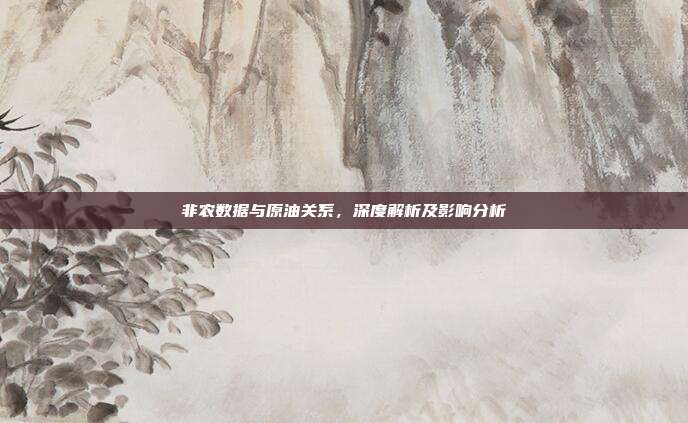 非农数据与原油关系,深度解析及影响分析