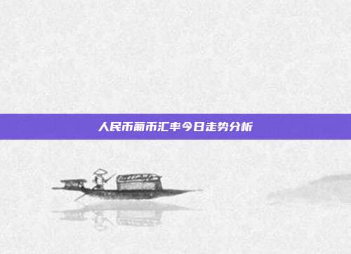 人民币葡币汇率今日走势分析