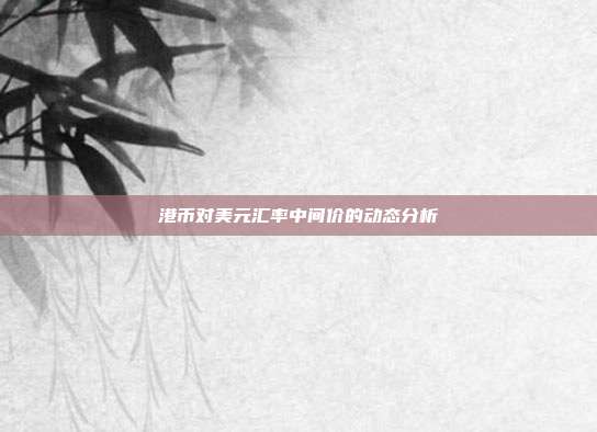 港币对美元汇率中间价的动态分析