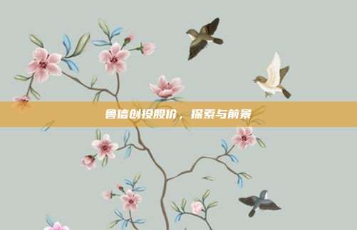 鲁信创投股价,探索与前景