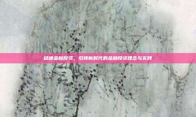 稳通金融投资，引领新时代的金融投资理念与实践
