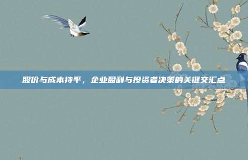 股价与成本持平,企业盈利与投资者决策的关键交汇点