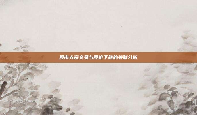 股市大宗交易与股价下跌的关联分析