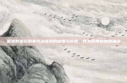 监测数据在刑事司法领域的应用与价值,作为刑事数据的角色