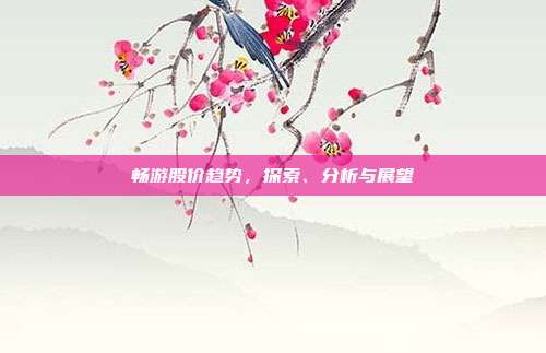 畅游股价趋势,探索、分析与展望