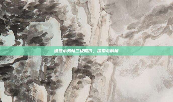 通捷水务新三板股价,探索与解析