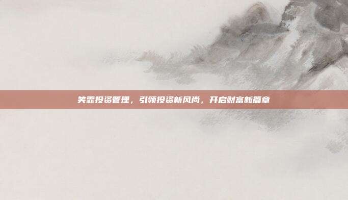 笑霏投资管理,引领投资新风尚,开启财富新篇章