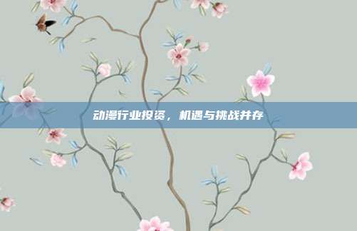 动漫行业投资,机遇与挑战并存