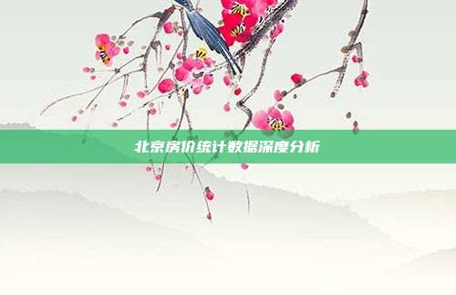 北京房价统计数据深度分析