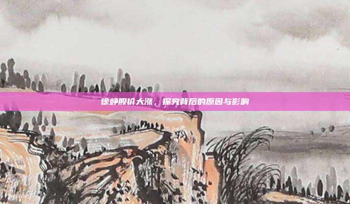 徐峥股价大涨,探究背后的原因与影响