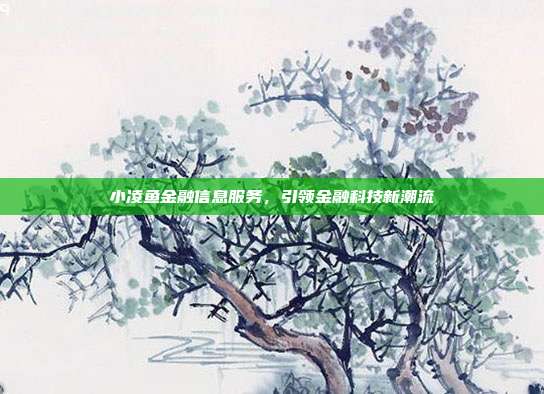 小凌鱼金融信息服务,引领金融科技新潮流