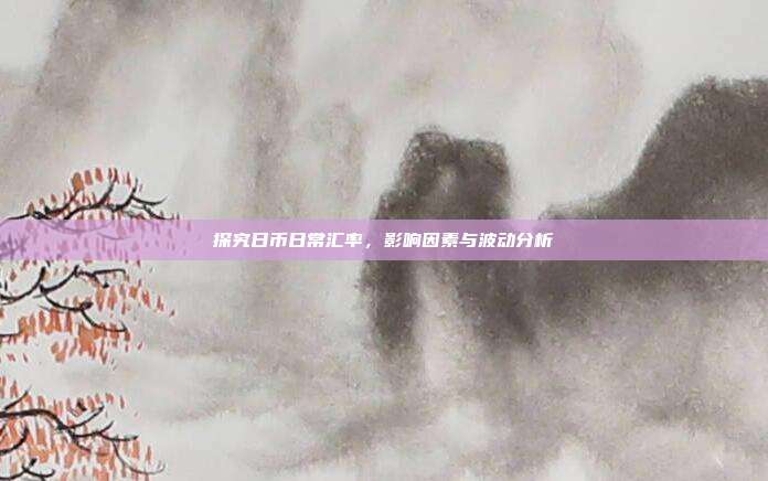 探究日币日常汇率，影响因素与波动分析