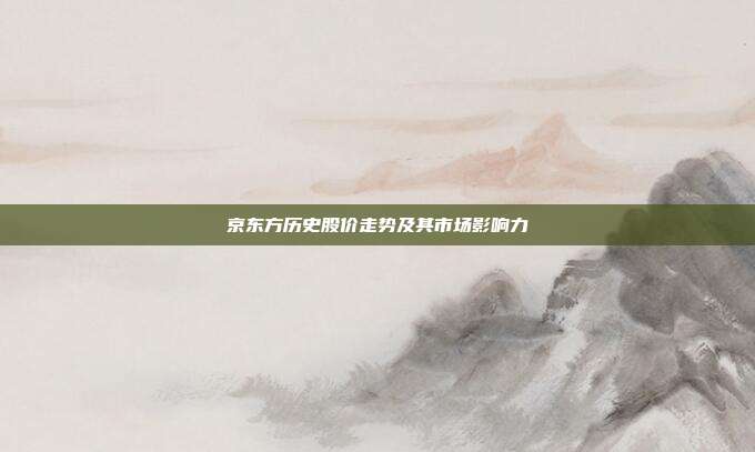京东方历史股价走势及其市场影响力